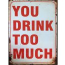 Blechschild - YOU DRINK TOO MUCH - Schild im Antik Look