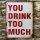 Blechschild - YOU DRINK TOO MUCH - Schild im Antik Look